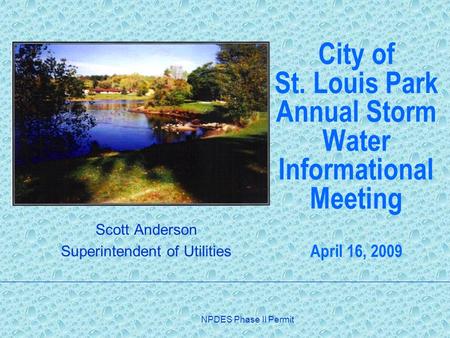 NPDES Phase II Permit City of St. Louis Park Annual Storm Water Informational Meeting April 16, 2009 Scott Anderson Superintendent of Utilities.