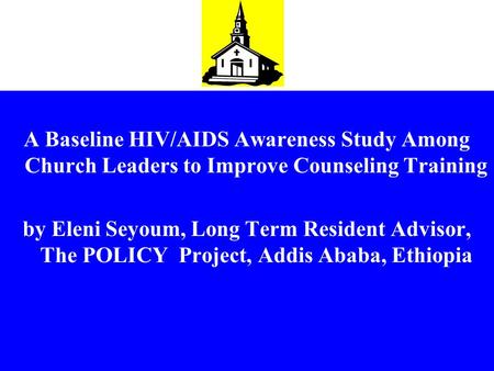 A Baseline HIV/AIDS Awareness Study Among Church Leaders to Improve Counseling Training by Eleni Seyoum, Long Term Resident Advisor, The POLICY Project,