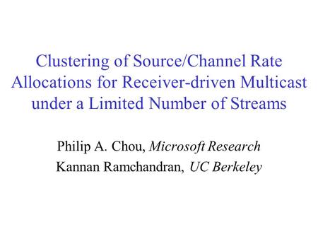 Clustering of Source/Channel Rate Allocations for Receiver-driven Multicast under a Limited Number of Streams Philip A. Chou, Microsoft Research Kannan.