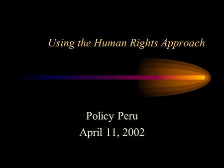 Using the Human Rights Approach Policy Peru April 11, 2002.