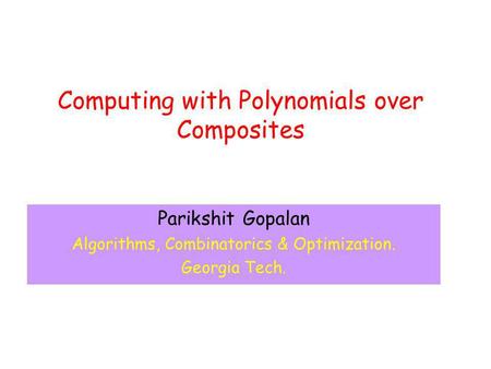 Computing with Polynomials over Composites Parikshit Gopalan Algorithms, Combinatorics & Optimization. Georgia Tech.