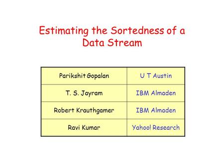 Estimating the Sortedness of a Data Stream Parikshit GopalanU T Austin T. S. JayramIBM Almaden Robert KrauthgamerIBM Almaden Ravi KumarYahoo! Research.