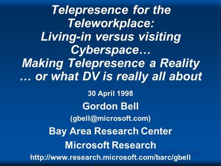 DVC 98 s Telepresence for the Teleworkplace: Living-in versus visiting Cyberspace… Making Telepresence a Reality … or what DV is really all about 30 April.