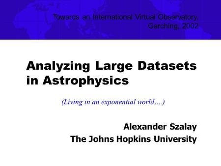 Analyzing Large Datasets in Astrophysics Alexander Szalay The Johns Hopkins University Towards an International Virtual Observatory, Garching, 2002 (Living.