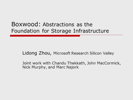 Boxwood: Abstractions as the Foundation for Storage Infrastructure Lidong Zhou, Microsoft Research Silicon Valley Joint work with Chandu Thekkath, John.