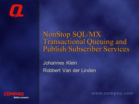 Better answers NonStop SQL/MX Transactional Queuing and Publish/Subscriber Services Johannes Klein Robbert Van der Linden.