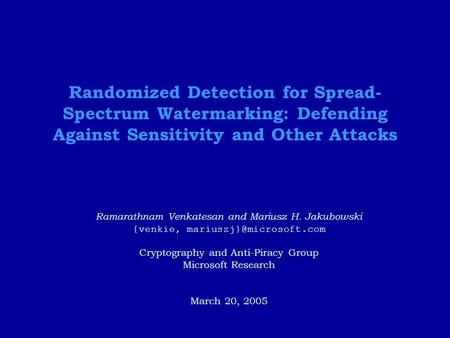 Randomized Detection for Spread- Spectrum Watermarking: Defending Against Sensitivity and Other Attacks Ramarathnam Venkatesan and Mariusz H. Jakubowski.