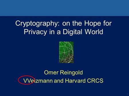 1 Cryptography: on the Hope for Privacy in a Digital World Omer Reingold VVeizmann and Harvard CRCS.