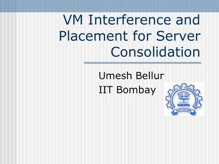 VM Interference and Placement for Server Consolidation Umesh Bellur IIT Bombay.