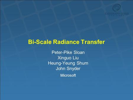 Bi-Scale Radiance Transfer Peter-Pike Sloan Xinguo Liu Heung-Yeung Shum John Snyder Microsoft.