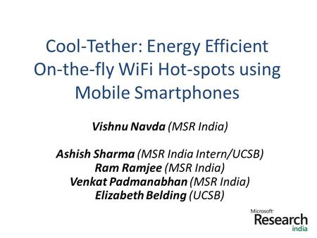 Cool-Tether: Energy Efficient On-the-fly WiFi Hot-spots using Mobile Smartphones 1 Vishnu Navda (MSR India) Ashish Sharma (MSR India Intern/UCSB) Ram Ramjee.