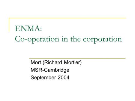 ENMA: Co-operation in the corporation Mort (Richard Mortier) MSR-Cambridge September 2004.