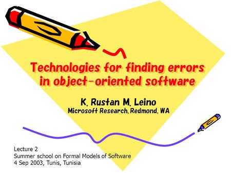 Technologies for finding errors in object-oriented software K. Rustan M. Leino Microsoft Research, Redmond, WA Lecture 2 Summer school on Formal Models.