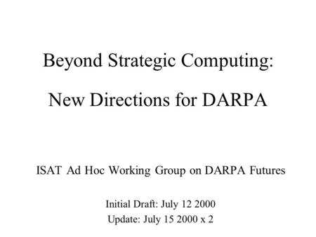 New Directions for DARPA ISAT Ad Hoc Working Group on DARPA Futures Initial Draft: July 12 2000 Update: July 15 2000 x 2 Beyond Strategic Computing: