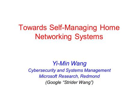Towards Self-Managing Home Networking Systems Yi-Min Wang Cybersecurity and Systems Management Microsoft Research, Redmond (Google Strider Wang)