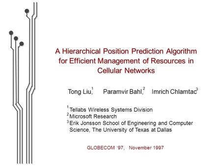 A Hierarchical Position Prediction Algorithm for Efficient Management of Resources in Cellular Networks Tong Liu, Paramvir Bahl, Imrich Chlamtac 2 1 3.