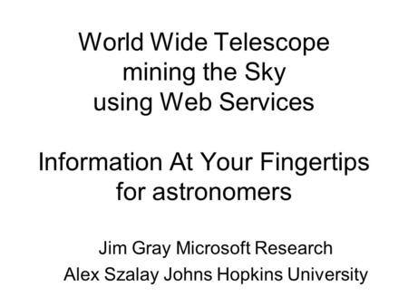 World Wide Telescope mining the Sky using Web Services Information At Your Fingertips for astronomers Jim Gray Microsoft Research Alex Szalay Johns Hopkins.