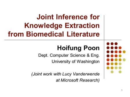 1 Joint Inference for Knowledge Extraction from Biomedical Literature Hoifung Poon Dept. Computer Science & Eng. University of Washington (Joint work with.