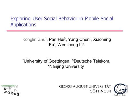 Exploring User Social Behavior in Mobile Social Applications Konglin Zhu *, Pan Hui $, Yang Chen *, Xiaoming Fu *, Wenzhong Li + * University of Goettingen,