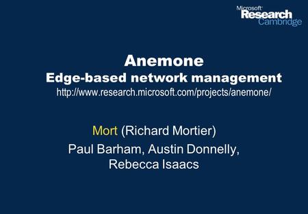 Anemone Edge-based network management  Mort (Richard Mortier) Paul Barham, Austin Donnelly, Rebecca.