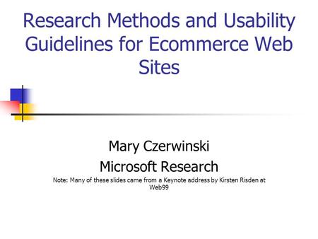 Research Methods and Usability Guidelines for Ecommerce Web Sites Mary Czerwinski Microsoft Research Note: Many of these slides came from a Keynote address.