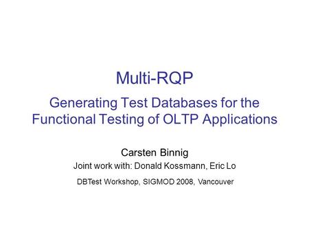 Multi-RQP Generating Test Databases for the Functional Testing of OLTP Applications Carsten Binnig Joint work with: Donald Kossmann, Eric Lo DBTest Workshop,