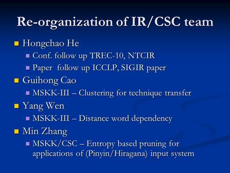 Re-organization of IR/CSC team Hongchao He Hongchao He Conf. follow up TREC-10, NTCIR Conf. follow up TREC-10, NTCIR Paper follow up ICCLP, SIGIR paper.
