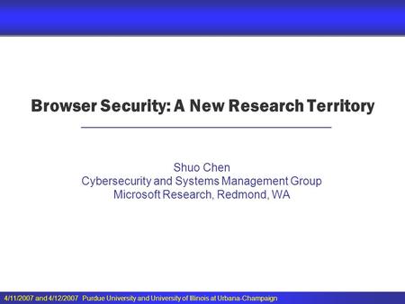 4/11/2007 and 4/12/2007 Purdue University and University of Illinois at Urbana-Champaign Browser Security: A New Research Territory Shuo Chen Cybersecurity.