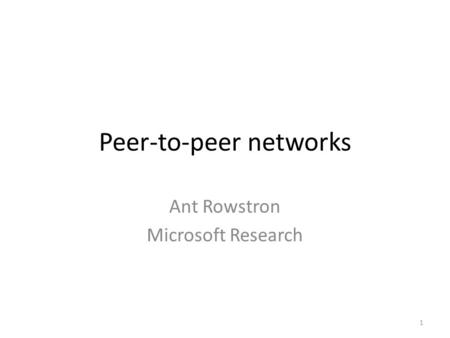 Peer-to-peer networks Ant Rowstron Microsoft Research 1.