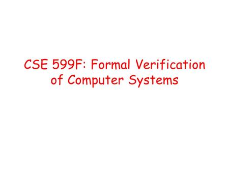 CSE 599F: Formal Verification of Computer Systems.