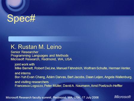 Spec# K. Rustan M. Leino Senior Researcher Programming Languages and Methods Microsoft Research, Redmond, WA, USA Microsoft Research faculty summit, Redmond,