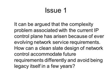 Issue 1 It can be argued that the complexity problem associated with the current IP control plane has arisen because of ever evolving network service requirements.
