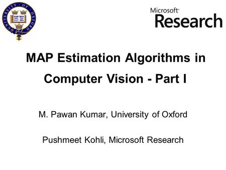 MAP Estimation Algorithms in M. Pawan Kumar, University of Oxford Pushmeet Kohli, Microsoft Research Computer Vision - Part I.