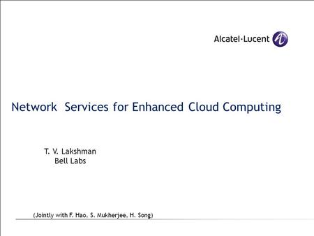 Network Services for Enhanced Cloud Computing T. V. Lakshman Bell Labs (Jointly with F. Hao, S. Mukherjee, H. Song)
