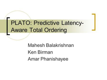 PLATO: Predictive Latency- Aware Total Ordering Mahesh Balakrishnan Ken Birman Amar Phanishayee.