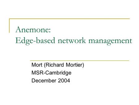 Anemone: Edge-based network management Mort (Richard Mortier) MSR-Cambridge December 2004.