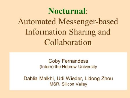 Nocturnal: Automated Messenger-based Information Sharing and Collaboration Coby Fernandess (Intern) the Hebrew University Dahlia Malkhi, Udi Wieder, Lidong.
