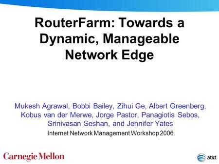 RouterFarm: Towards a Dynamic, Manageable Network Edge Mukesh Agrawal, Bobbi Bailey, Zihui Ge, Albert Greenberg, Kobus van der Merwe, Jorge Pastor, Panagiotis.