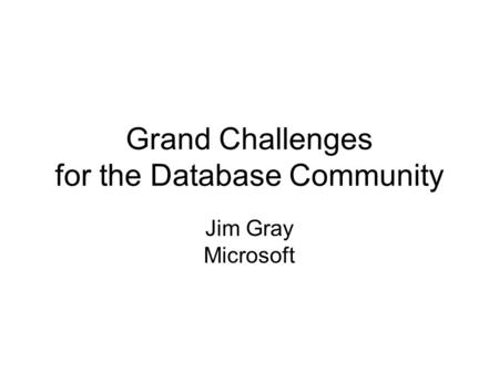 Grand Challenges for the Database Community Jim Gray Microsoft.
