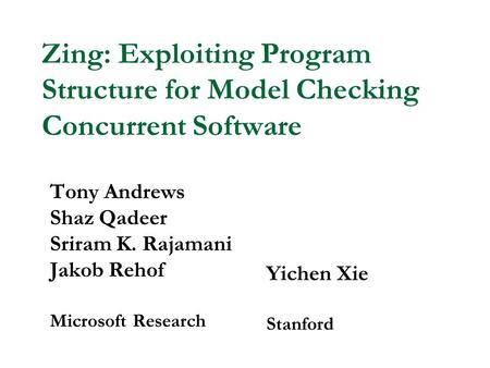 Zing: Exploiting Program Structure for Model Checking Concurrent Software Tony Andrews Shaz Qadeer Sriram K. Rajamani Jakob Rehof Microsoft Research Yichen.