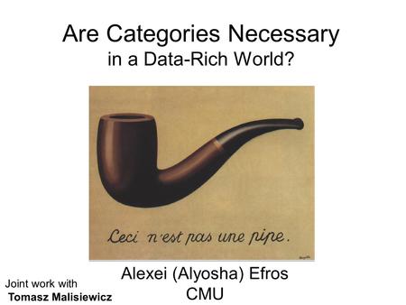 Are Categories Necessary in a Data-Rich World? Alexei (Alyosha) Efros CMU Joint work with Tomasz Malisiewicz.