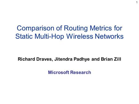 1 Comparison of Routing Metrics for Static Multi-Hop Wireless Networks Richard Draves, Jitendra Padhye and Brian Zill Microsoft Research.