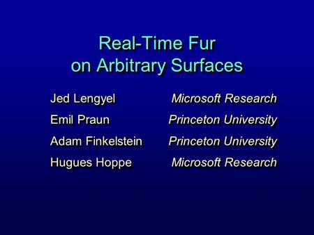 Real-Time Fur on Arbitrary Surfaces Jed Lengyel Emil Praun Adam Finkelstein Hugues Hoppe Jed Lengyel Emil Praun Adam Finkelstein Hugues Hoppe Microsoft.
