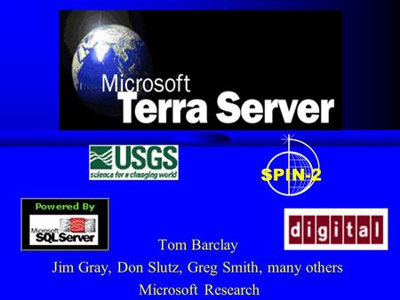 Tom Barclay Jim Gray, Don Slutz, Greg Smith, many others Microsoft Research SPIN-2.