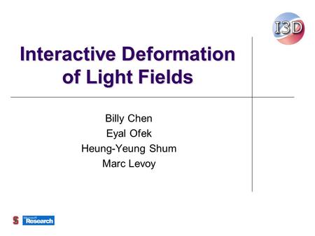 Interactive Deformation of Light Fields Billy Chen Eyal Ofek Heung-Yeung Shum Marc Levoy.