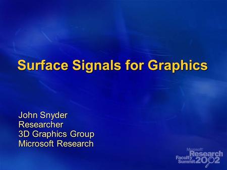Surface Signals for Graphics John Snyder Researcher 3D Graphics Group Microsoft Research.