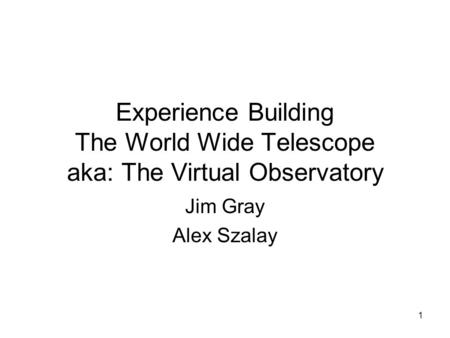 1 Experience Building The World Wide Telescope aka: The Virtual Observatory Jim Gray Alex Szalay.