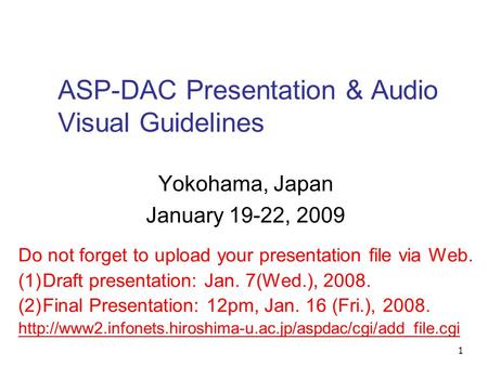 1 ASP-DAC Presentation & Audio Visual Guidelines Yokohama, Japan January 19-22, 2009 Do not forget to upload your presentation file via Web. (1)Draft presentation: