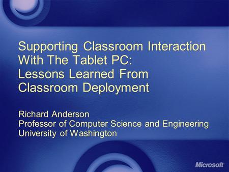 Supporting Classroom Interaction With The Tablet PC: Lessons Learned From Classroom Deployment Richard Anderson Professor of Computer Science and Engineering.