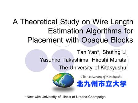A Theoretical Study on Wire Length Estimation Algorithms for Placement with Opaque Blocks Tan Yan*, Shuting Li Yasuhiro Takashima, Hiroshi Murata The University.